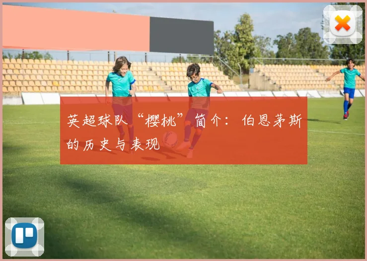 英超球队“樱桃”简介：伯恩茅斯的历史与表现