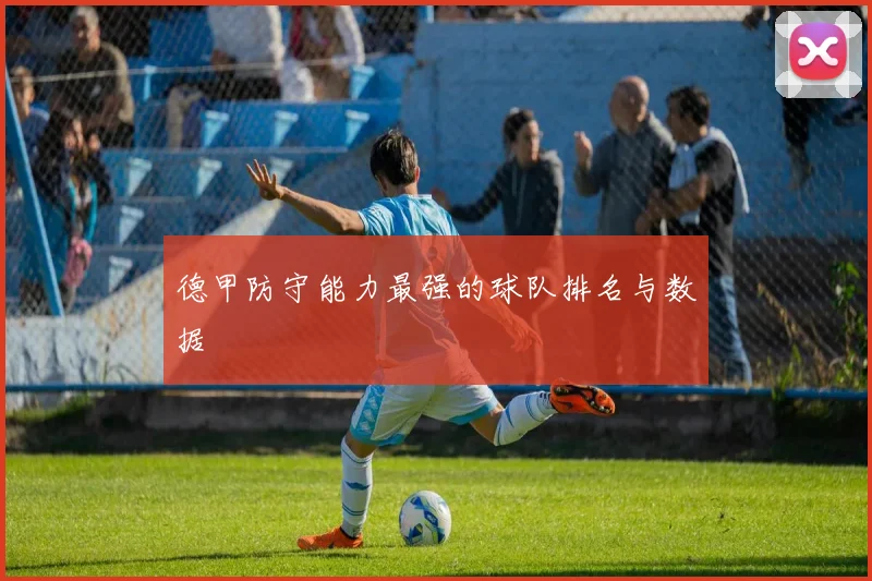 德甲防守能力最强的球队排名与数据