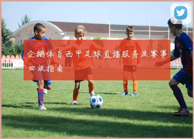 企鹅体育西甲足球直播服务及赛事回放指南