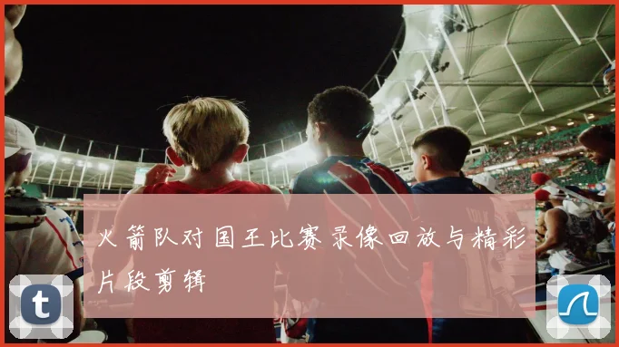 火箭队对国王比赛录像回放与精彩片段剪辑