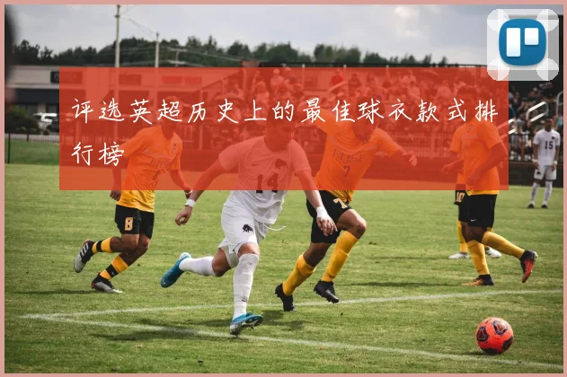 评选英超历史上的最佳球衣款式排行榜