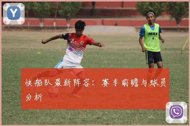 快船队最新阵容：赛季前瞻与球员分析