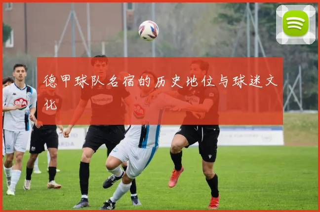 德甲球队名宿的历史地位与球迷文化