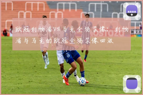 欧冠利物浦vs马竞全场录像：利物浦与马竞的欧冠全场录像回放
