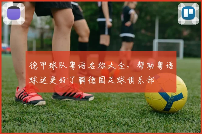 德甲球队粤语名称大全,帮助粤语球迷更好了解德国足球俱乐部