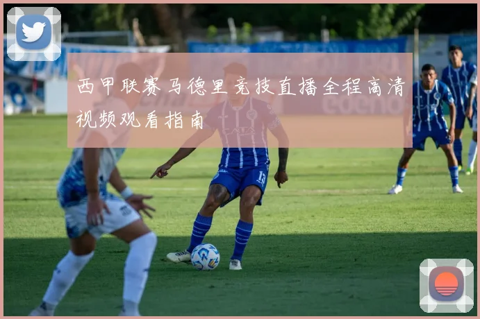 西甲联赛马德里竞技直播全程高清视频观看指南