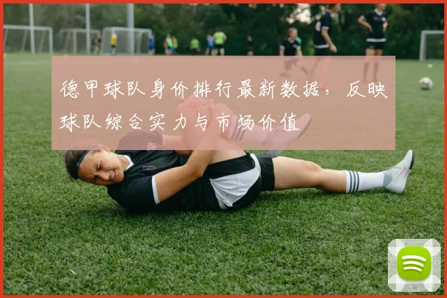 德甲球队身价排行最新数据，反映球队综合实力与市场价值