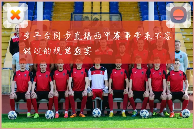 多平台同步直播西甲赛事带来不容错过的视觉盛宴