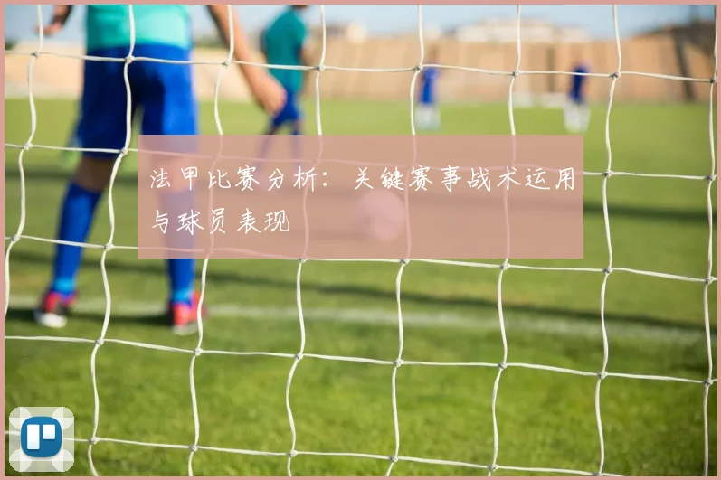法甲比赛分析：关键赛事战术运用与球员表现