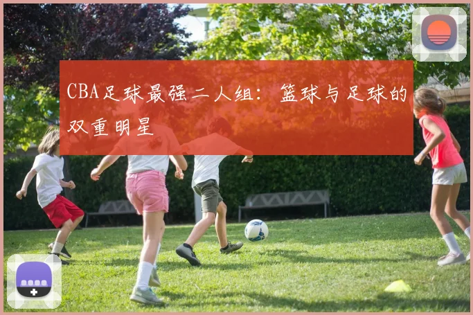 CBA足球最强二人组：篮球与足球的双重明星