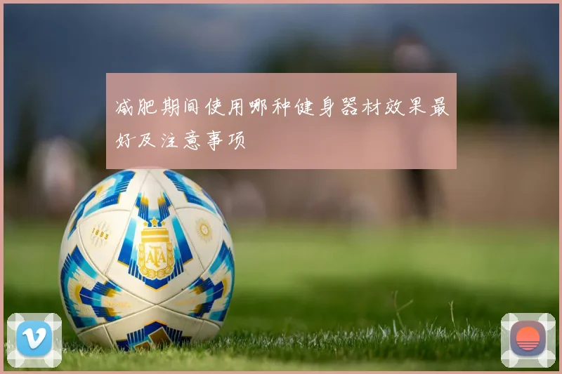 减肥期间使用哪种健身器材效果最好及注意事项