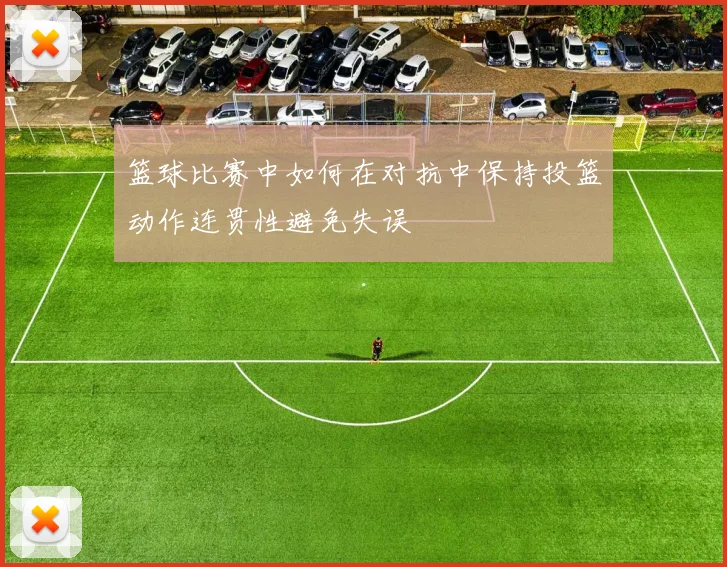 篮球比赛中如何在对抗中保持投篮动作连贯性避免失误