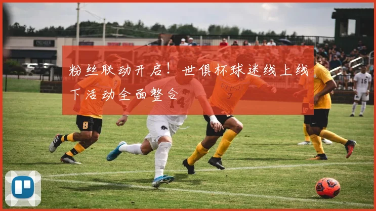 粉丝联动开启！世俱杯球迷线上线下活动全面整合