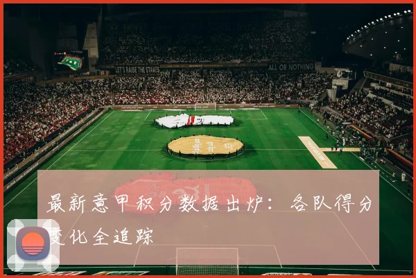 最新意甲积分数据出炉：各队得分变化全追踪